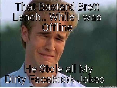 THAT BASTARD BRETT LEACH.. WHILE I WAS OFFLINE  HE STOLE ALL MY DIRTY FACEBOOK JOKES   1990s Problems