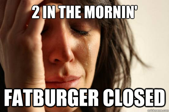 2 in the mornin' fatburger closed - 2 in the mornin' fatburger closed  First World Problems