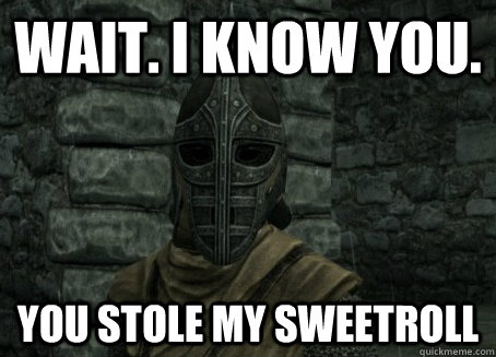 wait. I know you. you stole my sweetroll  