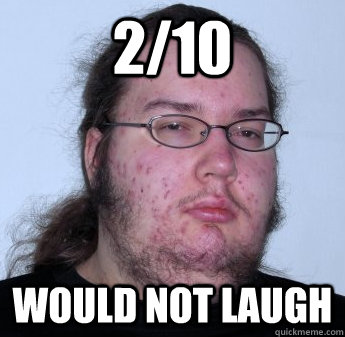 2/10 Would not laugh  neckbeard