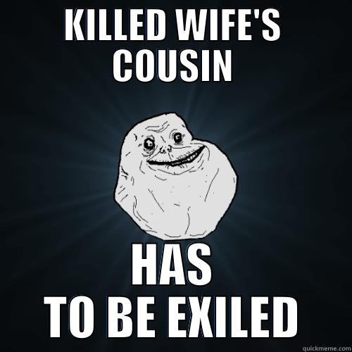 KILLED WIFE'S COUSIN HAS TO BE EXILED Forever Alone