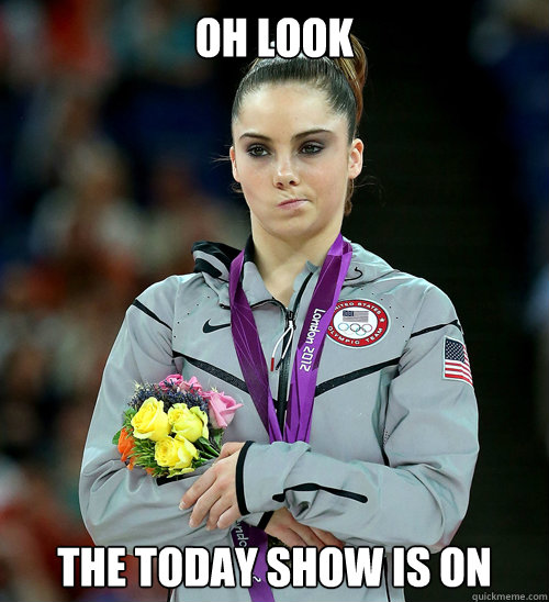 Oh look  The today show is on  McKayla Not Impressed