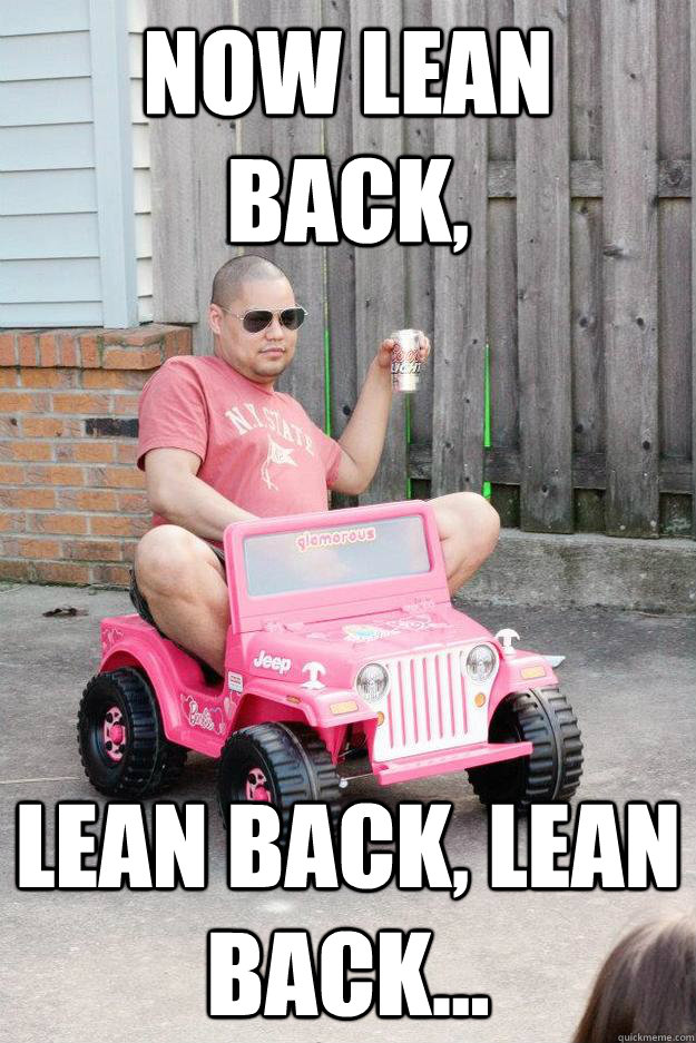 Now lean back, lean back, lean back...  drunk dad