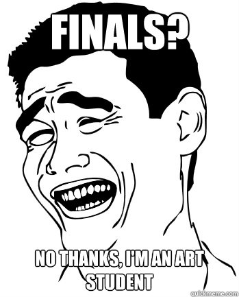 Finals? No thanks, i'm an art student - Finals? No thanks, i'm an art student  Fuck that