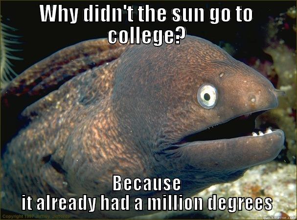 WHY DIDN'T THE SUN GO TO COLLEGE? BECAUSE IT ALREADY HAD A MILLION DEGREES Bad Joke Eel