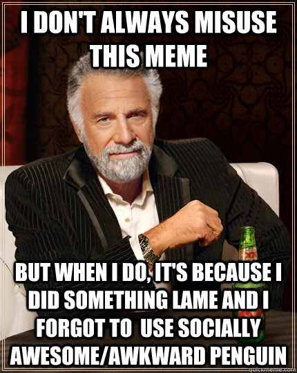 I don't always misuse this meme but when I do, it's because i did something lame and I forgot to  use socially awesome/awkward penguin  The Most Interesting Man In The World