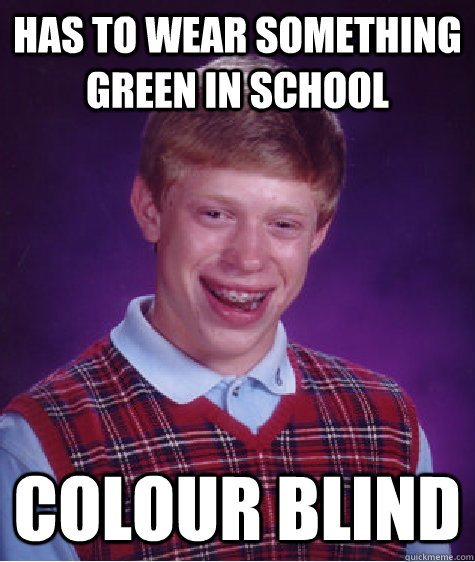 has to wear something green in school colour blind  Bad Luck Brian