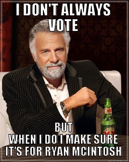 I DON'T ALWAYS VOTE BUT WHEN I DO I MAKE SURE IT'S FOR RYAN MCINTOSH The Most Interesting Man In The World