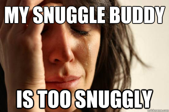 my snuggle buddy is too snuggly - my snuggle buddy is too snuggly  First World Problems