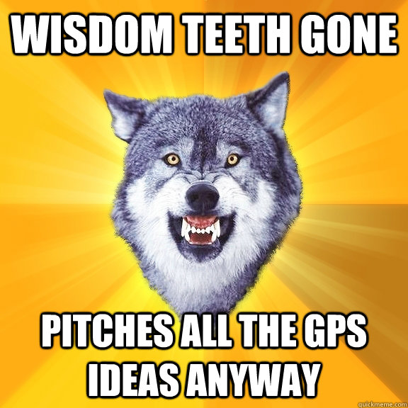 wisdom teeth gone Pitches all the GPS ideas anyway - wisdom teeth gone Pitches all the GPS ideas anyway  Courage Wolf