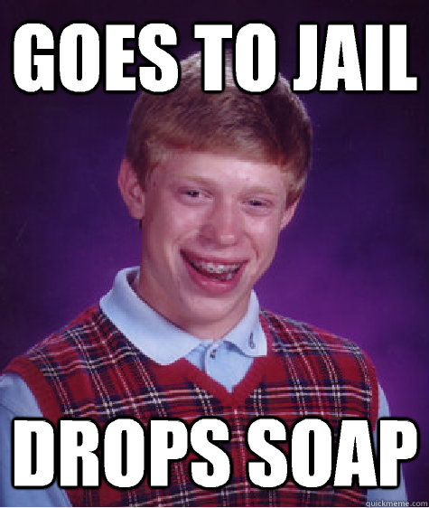 Goes to jail Drops soap  Bad Luck Brian