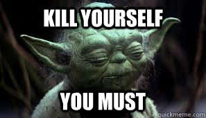 KILL YOURSELF YOU MUST - KILL YOURSELF YOU MUST  Awesome Yoda