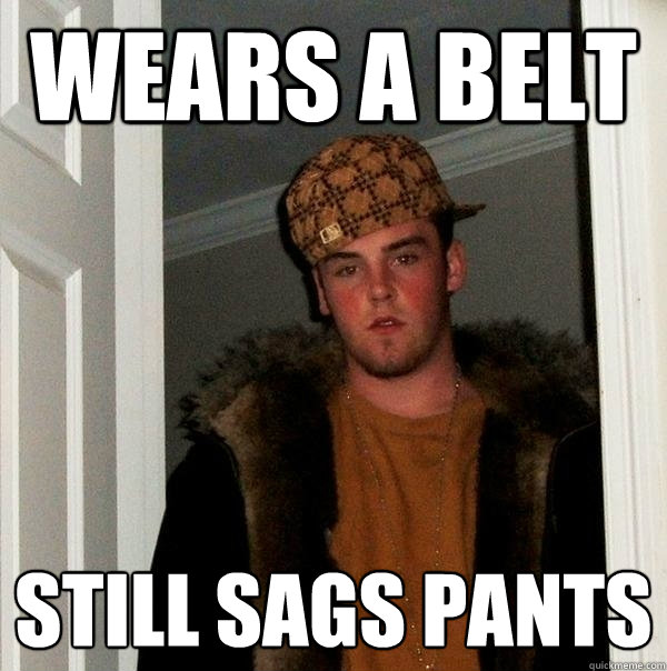 Wears a belt still sags pants  Scumbag Steve