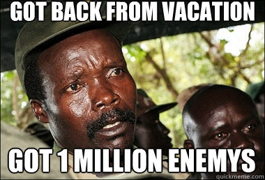 Got back from vacation Got 1 million enemys - Got back from vacation Got 1 million enemys  Joseph Kony Z