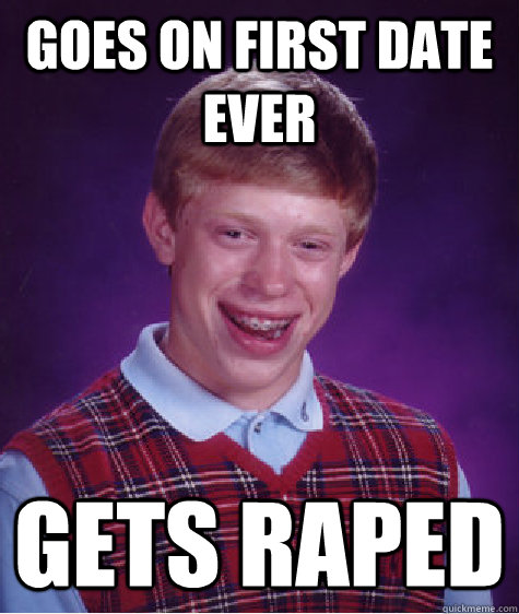 Goes on first date ever gets raped  Bad Luck Brian