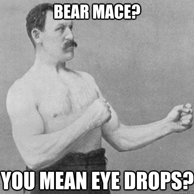 Bear mace? You mean eye drops? - Bear mace? You mean eye drops?  Misc