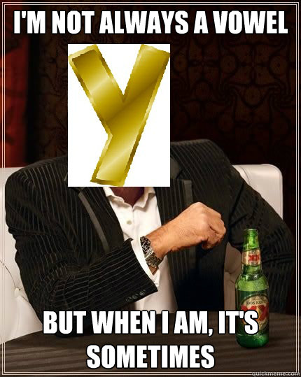 I'm not always a vowel But when I am, it's sometimes - I'm not always a vowel But when I am, it's sometimes  The Most Interesting Vowel in the World