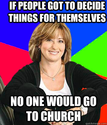 If people got to decide things for themselves no one would go to church  