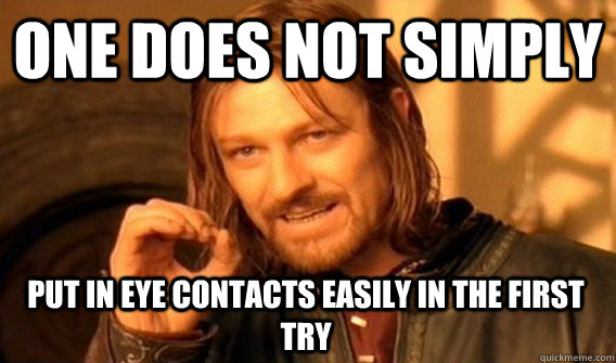 ONE DOES NOT SIMPLY PUT IN EYE CONTACTS EASILY IN THE FIRST TRY - ONE DOES NOT SIMPLY PUT IN EYE CONTACTS EASILY IN THE FIRST TRY  One Does Not Simply