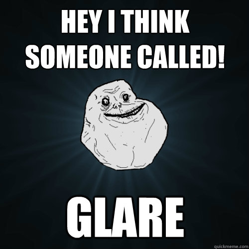 Hey I think someone called! GLARE   Forever Alone