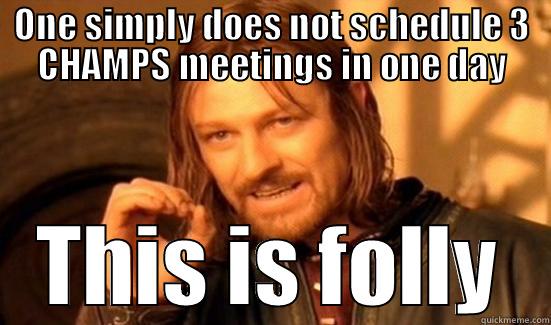 ONE SIMPLY DOES NOT SCHEDULE 3 CHAMPS MEETINGS IN ONE DAY THIS IS FOLLY Boromir