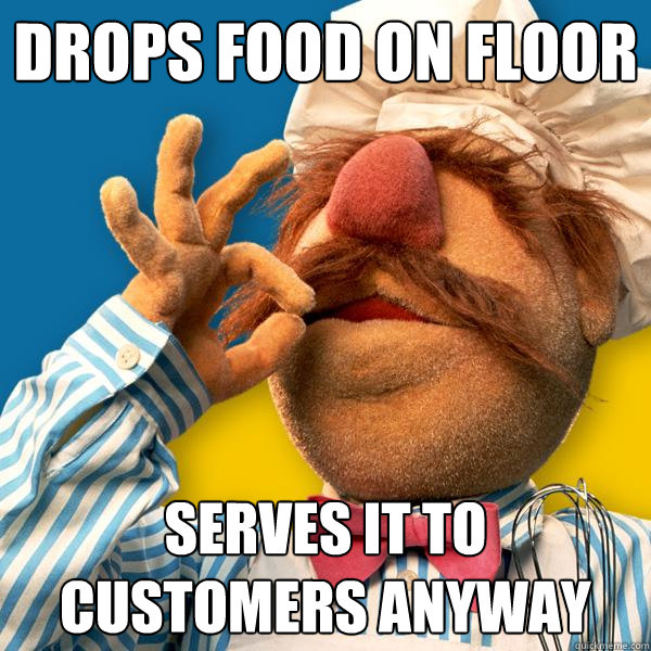 Drops food on floor serves it to customers anyway  