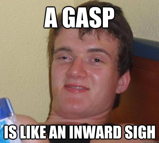 a gasp is like an inward sigh  10 Guy