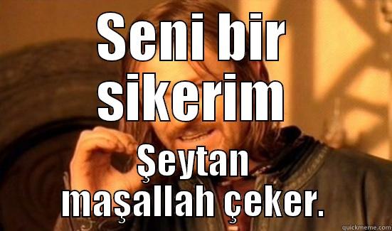 Seni bir sikerim - SENI BIR SIKERIM ŞEYTAN MAŞALLAH ÇEKER. Boromir