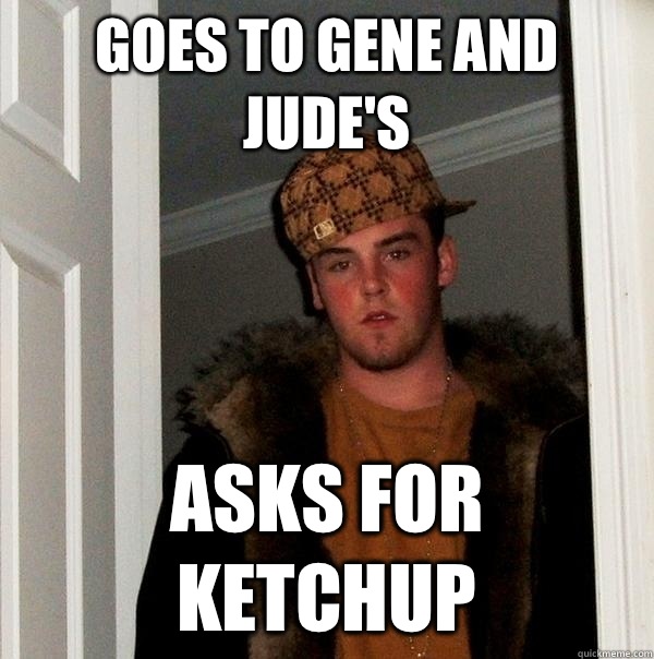 Goes to Gene and Jude's Asks for ketchup  Scumbag Steve