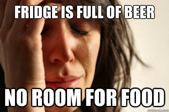 Fridge is full of beer no room for food - Fridge is full of beer no room for food  First World Problems