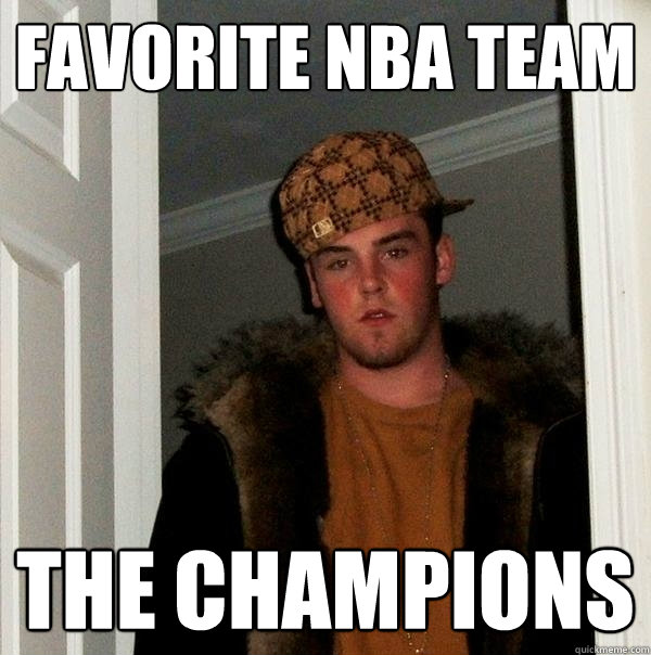 Favorite NBA TEAM THE CHAMPIONS  Scumbag Steve