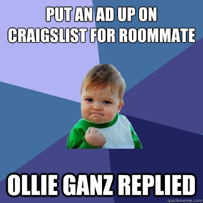 Put an ad up on craigslist for roommate Ollie Ganz replied  Success Kid