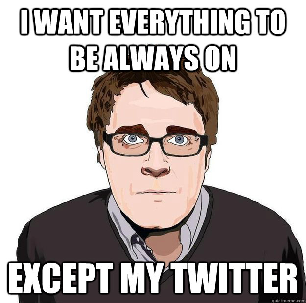 I want everything to be always on except my twitter  Always Online Adam Orth