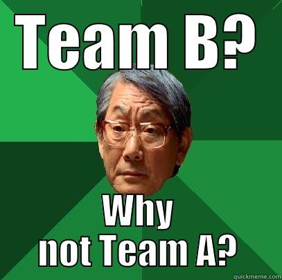 TEAM B? WHY NOT TEAM A? High Expectations Asian Father