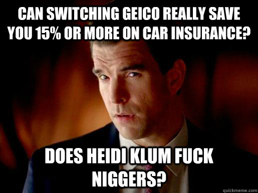 Can switching geico really save you 15% or more on car insurance? does heidi klum fuck niggers?  Geico