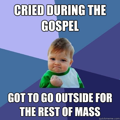 Cried during the gospel got to go outside for the rest of mass  Success Kid