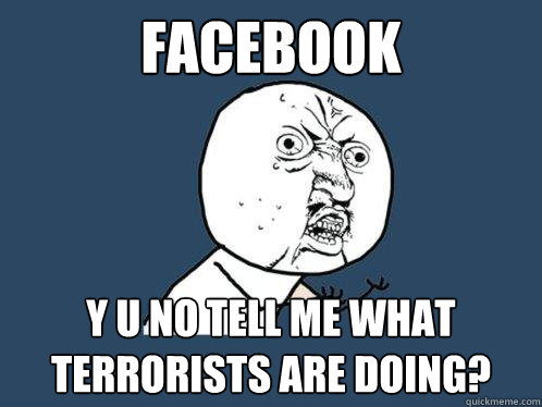 facebook y u no tell me what terrorists are doing?  Y U No