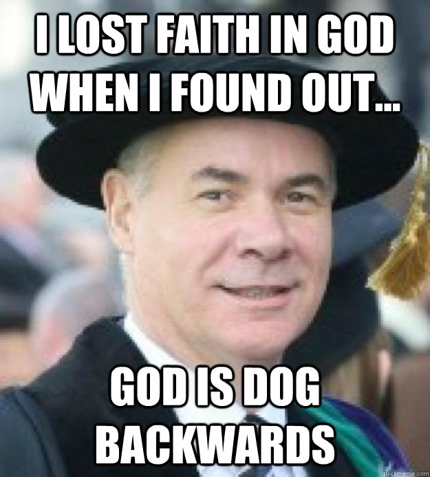 I lost faith in God when I found out... God is Dog Backwards  Happy Professor