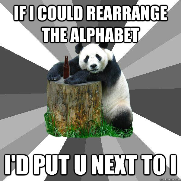 IF I COULD REARRANGE THE ALPHABET I'D PUT U NEXT TO I  Pickup-Line Panda