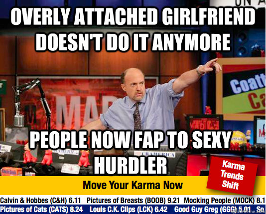 overly attached girlfriend doesn't do it anymore  people now fap to sexy hurdler  Mad Karma with Jim Cramer