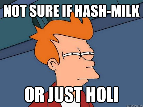 Not sure if hash-milk Or just holi  Futurama Fry