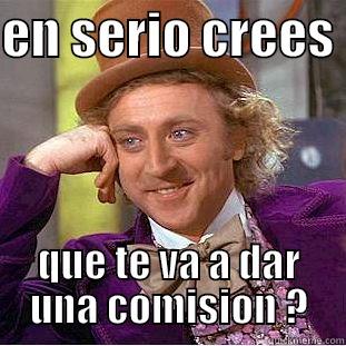 EN SERIO CREES  QUE TE VA A DAR UNA COMISION ? Condescending Wonka