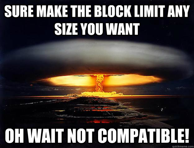 sure make the block limit any size you want Oh wait not compatible! - sure make the block limit any size you want Oh wait not compatible!  BTCrash