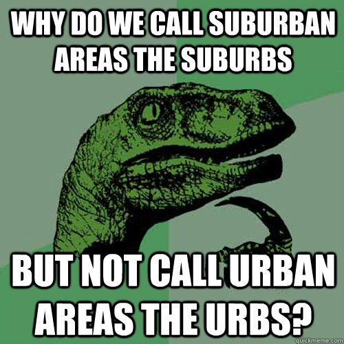 why do we call suburban areas the suburbs but not call urban areas the urbs?  Philosoraptor