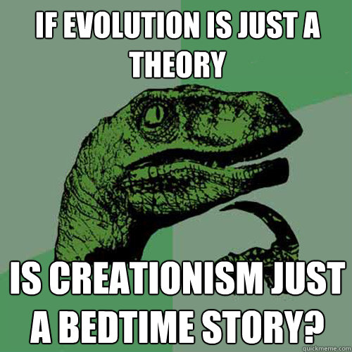 If evolution is just a theory is creationism just a bedtime story?  Philosoraptor