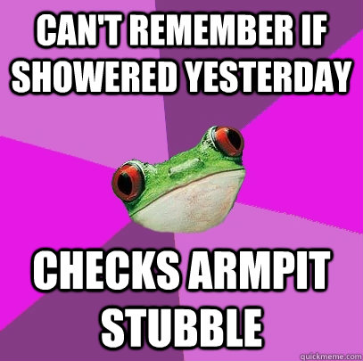 can't remember if showered yesterday checks armpit stubble  Foul Bachelorette Frog