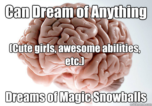 Can Dream of Anything Dreams of Magic Snowballs (Cute girls, awesome abilities, etc.)  Scumbag Brain