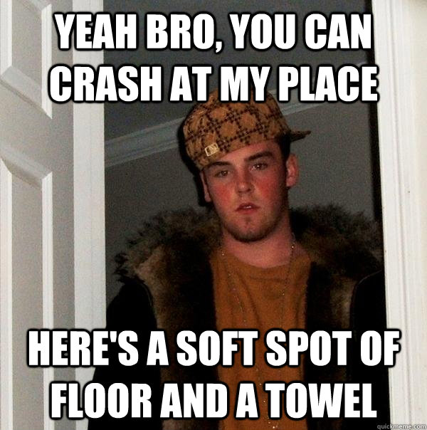 Yeah bro, you can crash at my place Here's a soft spot of floor and a towel - Yeah bro, you can crash at my place Here's a soft spot of floor and a towel  Scumbag Steve