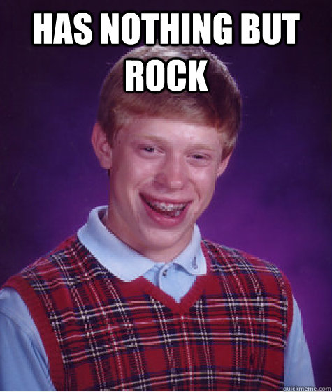 Has nothing but rock  - Has nothing but rock   Bad Luck Brian