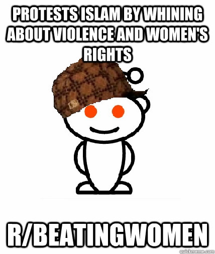 protests islam by whining about violence and women's rights r/beatingwomen  Scumbag Reddit